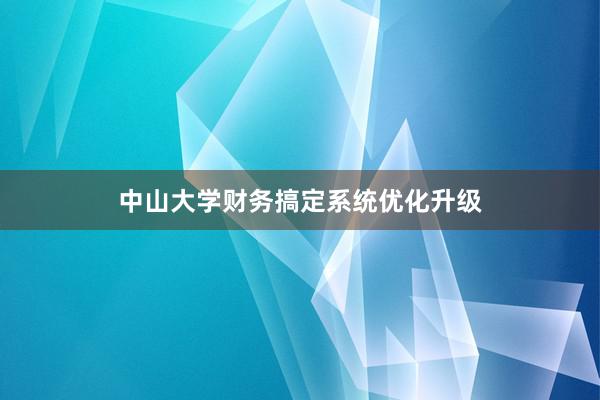 中山大学财务搞定系统优化升级